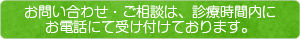 お問い合わせ・ご相談は、診療時間内に
お電話にて受け付けております。