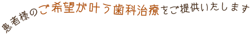 患者様のご希望がかなう歯科治療をご提供いたします。