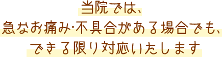 当院では、急なお痛み・不具合がある場合でも、できる限り対応いたします。