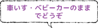 車いす・ベビーカのままでどうぞ