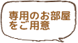 専用のお部屋をご用意