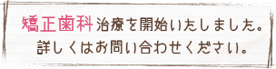 矯正治療を開始いたしました。詳しくはお問い合わせ下さい。